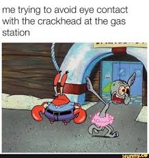 Me Trying To Avoid Eye Contact With The Crackhead At The Gas Station Ifunny Funny Spongebob Memes Funny Relatable Memes Funny Memes