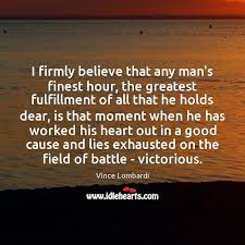 I Firmly Believe That Any Man S Finest Hour The Greatest Fulfillment Of Idlehearts