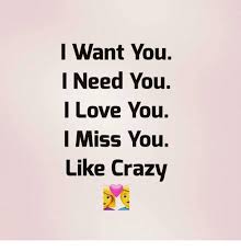 I need you and i miss you. I Want You I Need You I Love You I Miss You Like Crazy Crazy Meme On Me Me