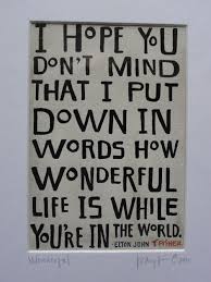 How Wonderful Life Is With You In The World I Hope You Don T Mind That I Put Down In Words How Wonderful Life Is Now That You R In The World Elton John Words Words Quotes Inspirational Quotes