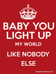 Baby You Light Up My World Like Nobody Else Keep Calm And Posters Generator Maker For Free Keepcalmandposters Com