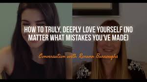 That no matter what you do, you always love yourself with the same strength. How To Truly Love Yourself No Matter What Mistakes You Ve Made With Roxann Burroughs Youtube