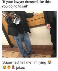 Whether you're attending a party full of the. If Your Lawyer Dressed Like This You Going To Jail Super Fact Tell Me I M Lying Jokes Jail Meme On Me Me