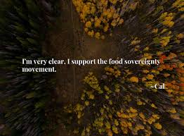 Sovereignty quotations by authors, celebrities, newsmakers, artists and more. I M Very Clear I Support The Food Sovereignty Movement Fiction Pulp
