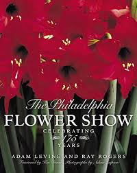 The Philadelphia Flower Show Celebrating 175 Years Rogers Raymond Levine Adam Lindemann Edward 9780060575137 Amazon Com Books