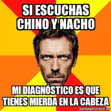 Ven y dime orquesta bembé actualización requerida para poder usar el reproductor necesitas actualizar tu navegador a una versión más reciente, o actualizar tu plugin de flash. Meme House Si Escuchas Chino Y Nacho Mi Diagna Stico Es Que Tienes Mierda En La Cabeza 17951000