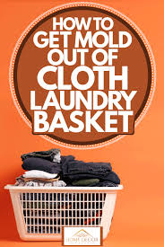 How to remove mold from clothes with vinegar let your clothes soak in a solution of one cup of white vinegar in a bucket of water for about an hour. How To Get Mold Out Of Cloth Laundry Basket Home Decor Bliss