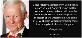Harvey Mackay Quote Being Rich Isn T About Money Being Rich Is A State