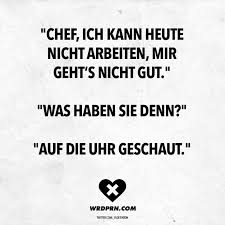 Chef Ich Kann Heute Nicht Arbeiten Mir Geht S Nicht Gut Was Haben Sie Denn Auf Die Uhr Geschaut In 2020 Witzige Spruche Coole Spruche Witze Spruche