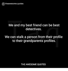 Jun 21, 2021 · a best friend is like your favorite bra: O Theawesomequotes Me And My Best Friend Can Be Best Detectives We Can Stalk A Person From Their Profile To Their Grandparents Profiles The Awesome Quotes Best Friend Meme On Me Me