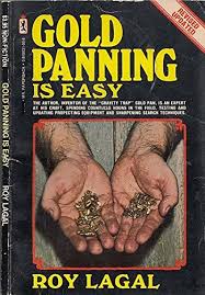 Gold panning techniques are centuries old, but isaac humphrey is credited with introducing gold panning at coloma in 1848. 9780919531000 Gold Panning Is Easy Abebooks Roy Lagal 0919531008