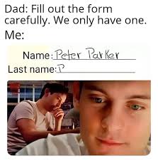 Dad: Fill out the form carefully. We only have one. Me: Name Peter Parker  Last name:P
