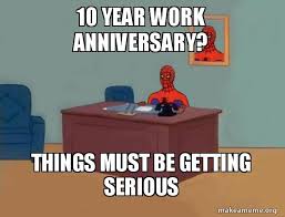 Work anniversary quotes 10 anniversary employee appreciation 10 years inspirational quotes motivational writing sayings cards. 10 Year Work Anniversary Things Must Be Getting Serious Spiderman Make A Meme