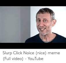 Noice guy final edition 3.0. Slurp Click Noice Nice Meme Full Video Youtube Click Meme On Me Me