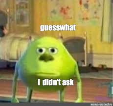 Meme Guess What I Didn T Ask All Templates Meme Arsenal Com