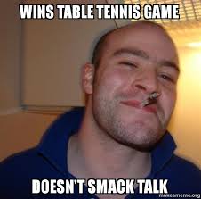 Here are some short funny jokes and humor for table tennis lovers. Wins Table Tennis Game Doesn T Smack Talk Good Guy Greg Make A Meme