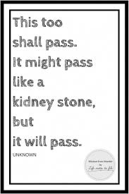 This Too Shall Pass It Might Pass Like A Kidney Stone But It Will Pass Through Wandering I Ve Stumbled Upon Passing Quotes Encouragement Quotes Life Quotes