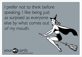 I Prefer Not To Think Before Speaking I Like Being Just As Surpised As Everyone Else By What Comes Out Of My Mouth Funny Quotes Humor E Cards