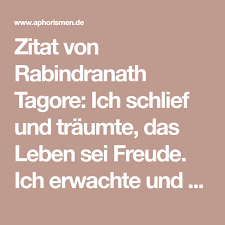 Rabindranath tagore's biography and life story. Zitat Von Rabindranath Tagore Ich Schlief Und Traumte Das Leben Sei Freude Ich Erwachte Und Sah Das Leben War Pflicht Ich Hande Zitate Tagore Zitate Leben
