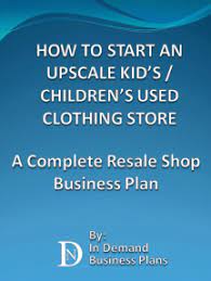 Here is the complete guide on how to open a consignment store. Read How To Start An Upscale Kid S Children S Used Clothing Store A Complete Resale Shop Business Plan Online By In Demand Business Plans Books