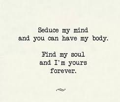 Seduce My Mind And You Can Have My Body Find My Soul And I M Yours Forever Body Mind Soul Quotes My Mind Quotes Seduce Quote
