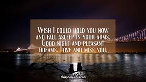 Darling, i wish time would stand still so that i would be in your arms all night and day. Wish I Could Hold You Now And Fall Asleep In Your Arms Good Night And Pleasant Dreams Love And Miss You Hoopoequotes
