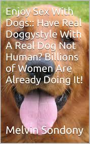 Enjoy Sex With Dogs:: Have Real Doggystyle With A Real Dog Not Human?  Billions of Women Are Already Doing It! by Melvin Sondony | Goodreads