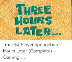 Squid baby is a spongebob squarepants episode from season 9. Three Hours Later Tracklist Player Spongebob 2 Hours Later Complete Gaming Spongebob Meme On Me Me