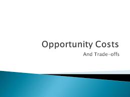 And Trade-offs.  Identify the opportunity costs and trade-offs involved in  making choices.  Analyze the relationship of price to scarcity.