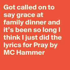 chorus that's word, we pray (pray, pray) we got to pray just to make it today i said we pray (pray) oh yeah we pray (pray) we. Got Called On To Say Grace At Family Dinner And It S Been So Long I Think I Just Did The Lyrics For Pray By Mc Hammer Post By Markagee On Boldomatic