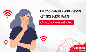 Tại sao camera wifi không kết nối được mạng? Cách xử lý như thế nào?