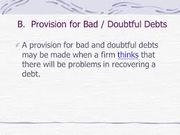 Provision for doubtful debts is the estimated amount amount of bad debt that arises from account receivable that have been issued but not collected yet. Bad Debts And Provision For Bad Debts Ppt Download