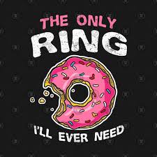 The Only Ring I Ll Ever Need Funny Donut Lover Gift Donut Quotes Funny Donut Quotes Donut Humor