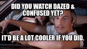 Check spelling or type a new query. Meme Creator Funny Did You Watch Dazed Confused Yet It D Be A Lot Cooler If You Did Meme Generator At Memecreator Org
