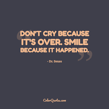 Don't cry because it's over—smile because it happened has been cited in print since at least 1998 and if of unknown authorship. Quote By Dr Seuss On Smile Don T Cry Because It S Over Smile Because It Happened
