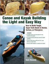 Which is easier and safer? Canoe And Kayak Building The Light And Easy Way How To Build Tough Super Safe Boats In Kevlar Carbon Or Fiberglass Rizzetta Sam 9780071597357 Amazon Com Books