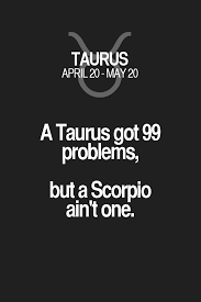 A Taurus Got 99 Problems But A Scorpio Ain T One Taurus Taurus Quotes Taurus Zodiac Signs Taurus Quotes Horoscope Taurus Taurus Love