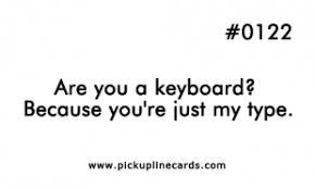 Are You A Keyboard Because You Re Just My Type Pick Up Lines Funny Pick Up Lines Cheesy Corny Pick Up Lines
