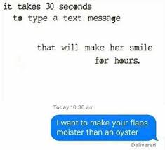 You can also use something you know she loves e.g. Dopl3r Com Memes It Takes 30 Seconds To Type A Text Message That Will Make Her Smile For Hours Today 1036 Am I Want To Make Your Flaps Moister Than An Oyster Delivered