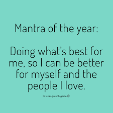 Mantra Of The Year Doing What S Best For Me So I Can Be Better For Myself And The People I Love Positive Quotes Motivational Quotes Inspirational Quotes