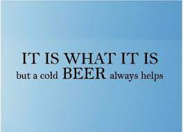 When life seems rough, laugh a lot and let everything negative disappear. It Is What It Is But A Cold Beer Always Helps Beer Wall Quotes Bar Wall Words Lettering Decals Beer Quotes Cold Beer Quotes Cold Beer