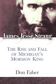 James Jesse Strang: The Rise and Fall of Michigan's Mormon King