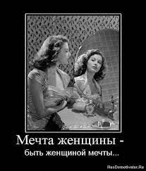Мечта женщины - быть женщиной мечты... » Демотиваторы по-русски - Создать  демотиватор