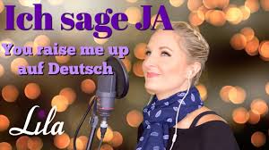 You raise me up to more than i can be. Ich Sage Ja You Raise Me Up Auf Deutsch Gesungen Von Lila Text Von Annettmusic De Youtube