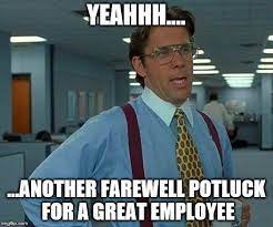 If a coworker is leaving the company to start another job, saying goodbye can also help you maintain a professional contact that may aid you in a future job. That Would Be Great Meme Imgflip