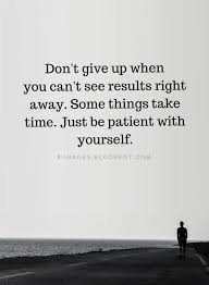 Don T Give Up Quotes Don T Give Up When You Can T See Results Right Away Some Things Take Time Just Be Patien Giving Up Quotes Don T Give Up Quotes Up Quotes