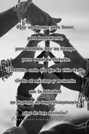 Hay Un Tiempo Para Llorar Para Lamentarse Pero Tambien Hay Un Tiempo Para Tomar La Victoria Disfruta Cada Dia Que La Vida T Levantar El Animo Vida Felicidad