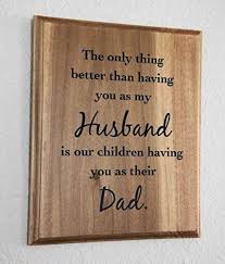 I'm going to make a cake and eat a piece with him. Amazon Com Father S Day Birthday Handmade Gift Plaque The Only Thing Better Than Having You As My Husband Is Our Children Having You As Their Dad Sign Handmade