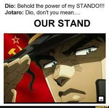 Dio Behold The Power Of My Stando Jotaro Dio Don T You Mean Our Stand
