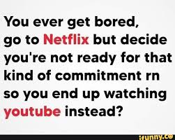 Here's what to watch this holiday season on netflix, hulu, amazon, and more. You Ever Get Bored Go To Netflix But Decide You Re Not Ready For That Kind Of Commitment Rn So You End Up Watching Youtube Instead Ifunny